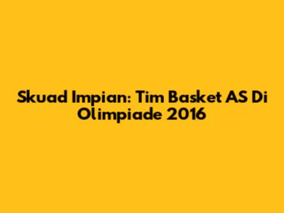 Skuad Impian: Tim Basket AS Di Olimpiade 2016