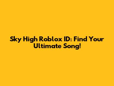 Sky High Roblox ID: Find Your Ultimate Song!