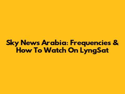 Sky News Arabia: Frequencies & How To Watch On LyngSat