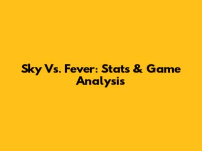 Sky Vs. Fever: Stats & Game Analysis