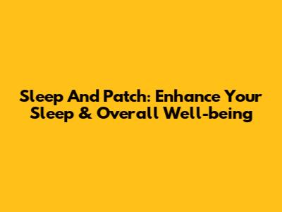 Sleep And Patch: Enhance Your Sleep & Overall Well-being