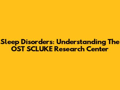 Sleep Disorders: Understanding The OST SCLUKE Research Center