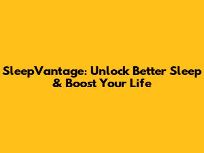 SleepVantage: Unlock Better Sleep & Boost Your Life