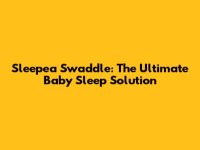 Sleepea Swaddle: The Ultimate Baby Sleep Solution