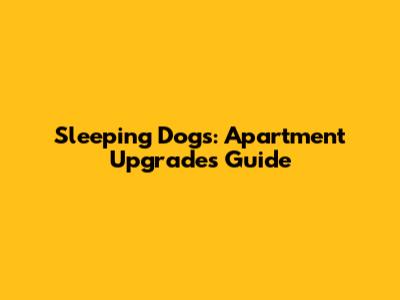 Sleeping Dogs: Apartment Upgrades Guide