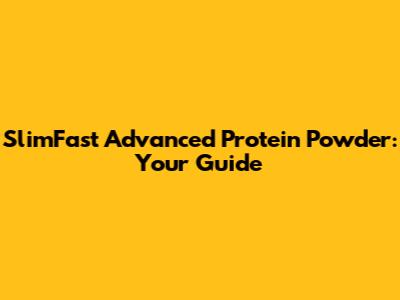 SlimFast Advanced Protein Powder: Your Guide