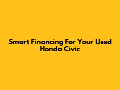 Smart Financing For Your Used Honda Civic