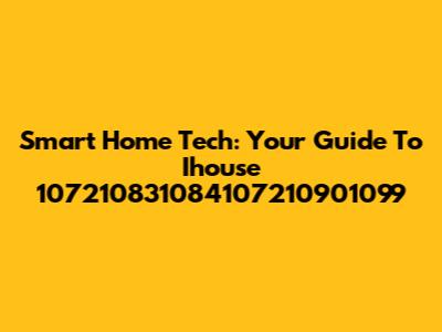 Smart Home Tech: Your Guide To Ihouse 107210831084107210901099