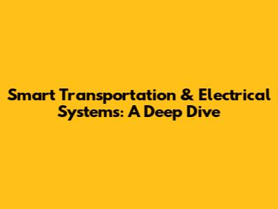 Smart Transportation & Electrical Systems: A Deep Dive