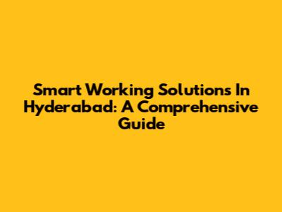 Smart Working Solutions In Hyderabad: A Comprehensive Guide