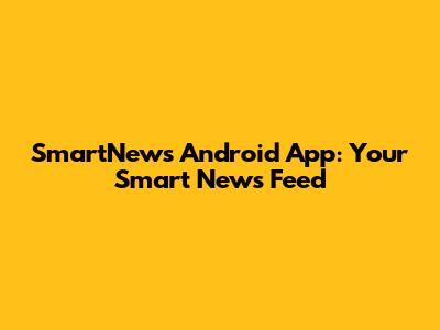 SmartNews Android App: Your Smart News Feed