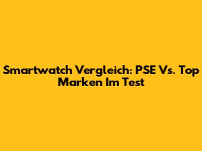 Smartwatch Vergleich: PSE Vs. Top Marken Im Test