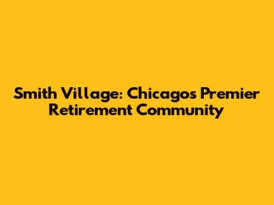 Smith Village: Chicago's Premier Retirement Community