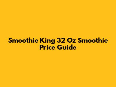 Smoothie King 32 Oz Smoothie Price Guide