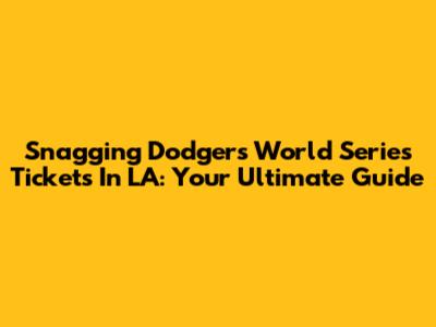 Snagging Dodgers World Series Tickets In LA: Your Ultimate Guide