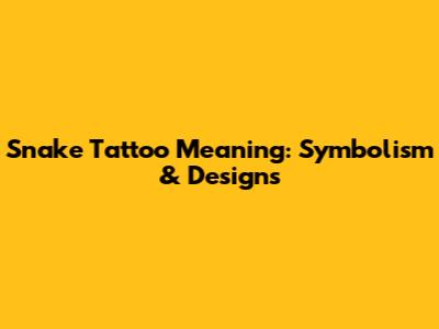 Snake Tattoo Meaning: Symbolism & Designs