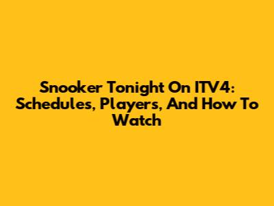 Snooker Tonight On ITV4: Schedules, Players, And How To Watch