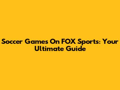 Soccer Games On FOX Sports: Your Ultimate Guide