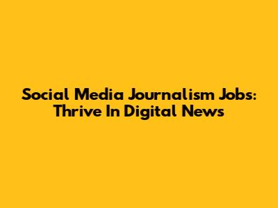 Social Media Journalism Jobs: Thrive In Digital News