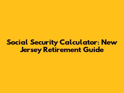 Social Security Calculator: New Jersey Retirement Guide
