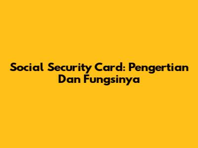 Social Security Card: Pengertian Dan Fungsinya