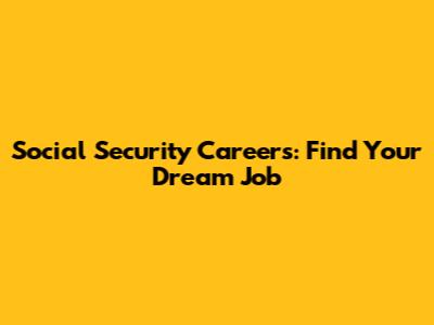 Social Security Careers: Find Your Dream Job