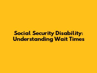 Social Security Disability: Understanding Wait Times