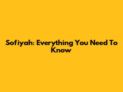 Sofiyah: Everything You Need To Know