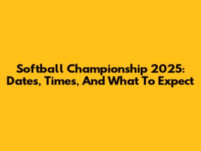 Softball Championship 2025: Dates, Times, And What To Expect