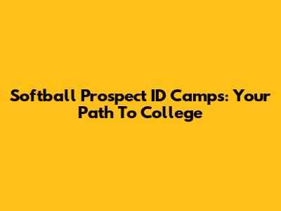 Softball Prospect ID Camps: Your Path To College