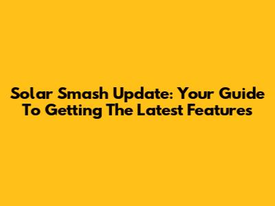 Solar Smash Update: Your Guide To Getting The Latest Features