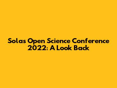 Solas Open Science Conference 2022: A Look Back