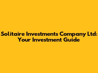 Solitaire Investments Company Ltd: Your Investment Guide