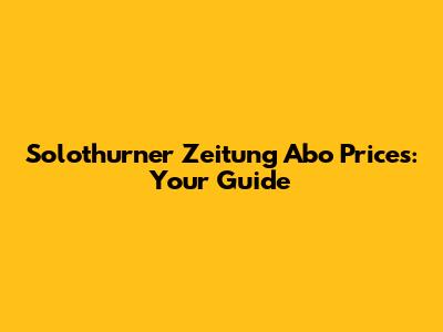 Solothurner Zeitung Abo Prices: Your Guide
