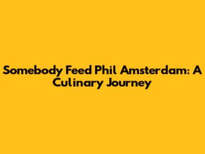 Somebody Feed Phil Amsterdam: A Culinary Journey