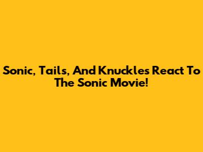 Sonic, Tails, And Knuckles React To The Sonic Movie!
