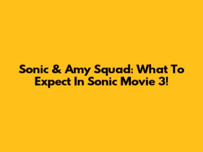 Sonic & Amy Squad: What To Expect In Sonic Movie 3!