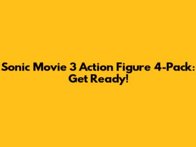Sonic Movie 3 Action Figure 4-Pack: Get Ready!