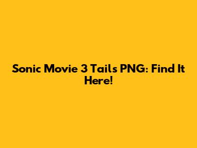 Sonic Movie 3 Tails PNG: Find It Here!