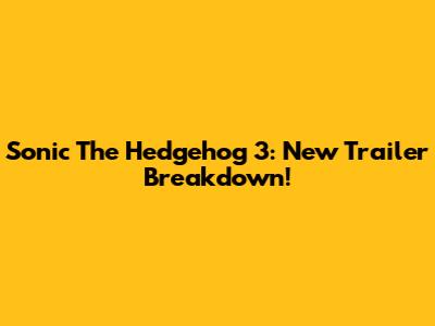 Sonic The Hedgehog 3: New Trailer Breakdown!