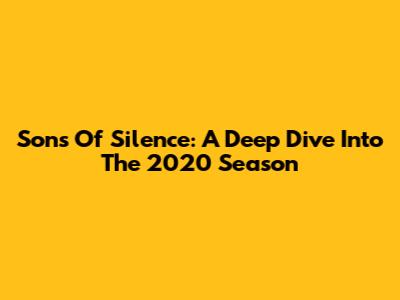 Sons Of Silence: A Deep Dive Into The 2020 Season