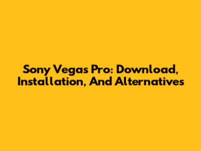 Sony Vegas Pro: Download, Installation, And Alternatives