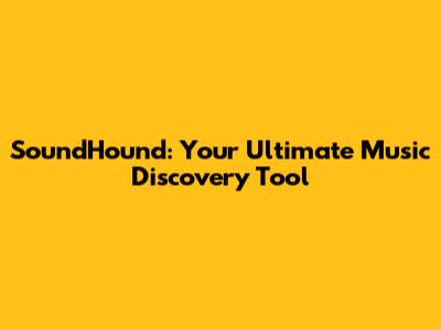SoundHound: Your Ultimate Music Discovery Tool