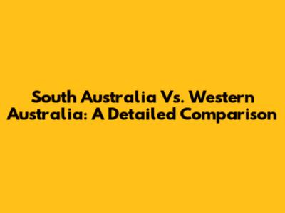 South Australia Vs. Western Australia: A Detailed Comparison