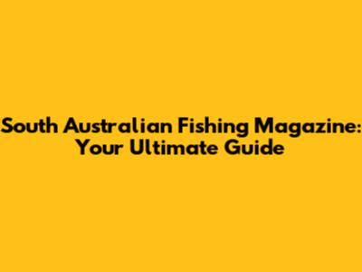 South Australian Fishing Magazine: Your Ultimate Guide