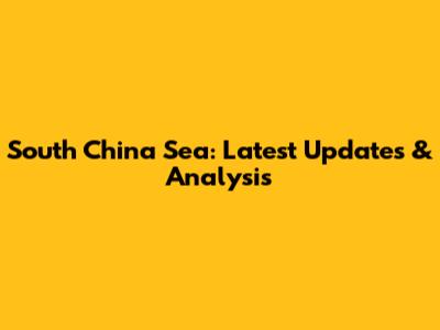 South China Sea: Latest Updates & Analysis