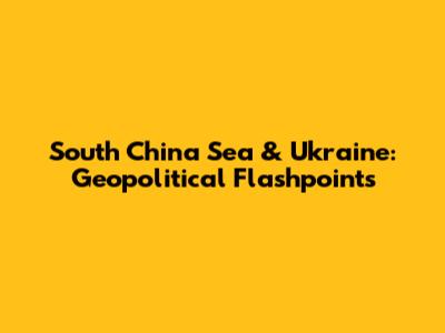 South China Sea & Ukraine: Geopolitical Flashpoints