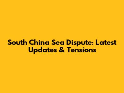 South China Sea Dispute: Latest Updates & Tensions