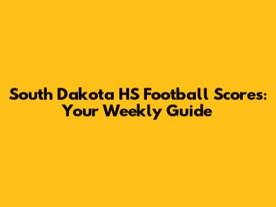South Dakota HS Football Scores: Your Weekly Guide