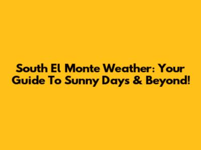 South El Monte Weather: Your Guide To Sunny Days & Beyond!